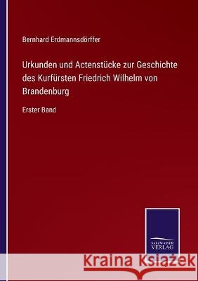 Urkunden und Actenstücke zur Geschichte des Kurfürsten Friedrich Wilhelm von Brandenburg: Erster Band Bernhard Erdmannsdörffer 9783375037567 Salzwasser-Verlag