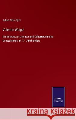 Valentin Weigel: Ein Beitrag zur Literatur und Culturgeschichte Deutschlands im 17. Jahrhundert Julius Otto Opel 9783375037598