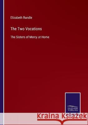 The Two Vocations: The Sisters of Mercy at Home Elizabeth Rundle   9783375037925 Salzwasser-Verlag