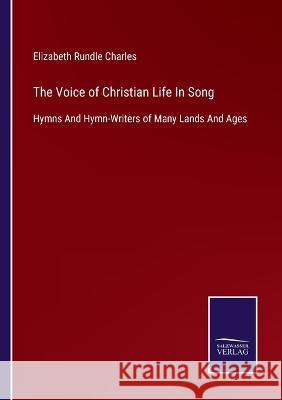 The Voice of Christian Life In Song: Hymns And Hymn-Writers of Many Lands And Ages Elizabeth Rundle Charles   9783375037963 Salzwasser-Verlag