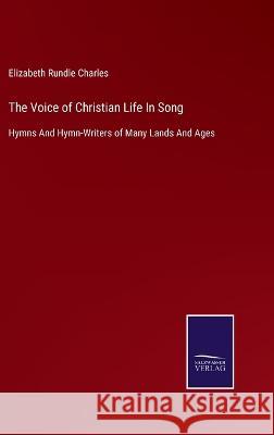 The Voice of Christian Life In Song: Hymns And Hymn-Writers of Many Lands And Ages Elizabeth Rundle Charles   9783375037970 Salzwasser-Verlag