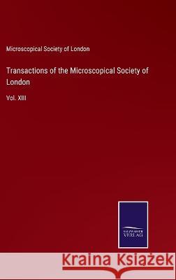 Transactions of the Microscopical Society of London: Vol. XIII Microscopical Society of London   9783375038298