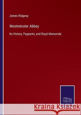 Westminster Abbey: Its History, Pageants, and Royal Memorials James Ridgway 9783375038465