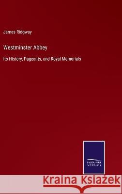 Westminster Abbey: Its History, Pageants, and Royal Memorials James Ridgway   9783375038472