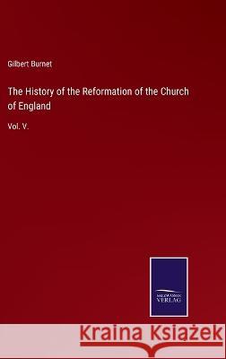The History of the Reformation of the Church of England: Vol. V. Gilbert Burnet 9783375039059