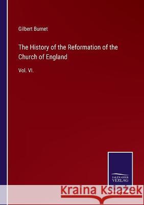 The History of the Reformation of the Church of England: Vol. VI. Gilbert Burnet 9783375039066
