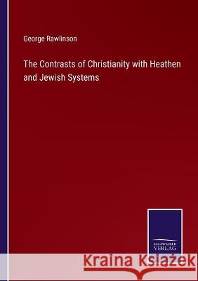 The Contrasts of Christianity with Heathen and Jewish Systems George Rawlinson 9783375039745 Salzwasser-Verlag