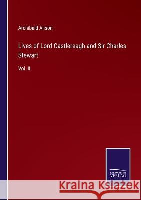 Lives of Lord Castlereagh and Sir Charles Stewart: Vol. II Archibald Alison 9783375040628 Salzwasser-Verlag