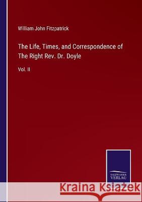 The Life, Times, and Correspondence of The Right Rev. Dr. Doyle: Vol. II William John Fitzpatrick   9783375040802