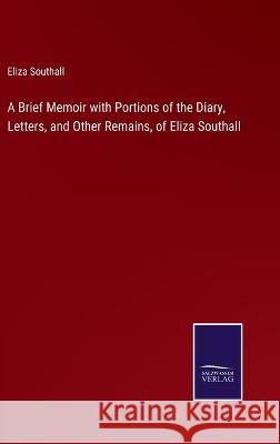 A Brief Memoir with Portions of the Diary, Letters, and Other Remains, of Eliza Southall Eliza Southall 9783375041373