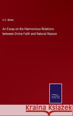 An Essay on the Harmonious Relations between Divine Faith and Natural Reason A C Baine   9783375042158 Salzwasser-Verlag