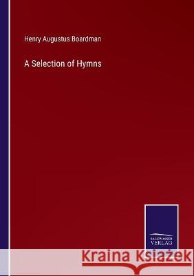 A Selection of Hymns Henry Augustus Boardman 9783375042349