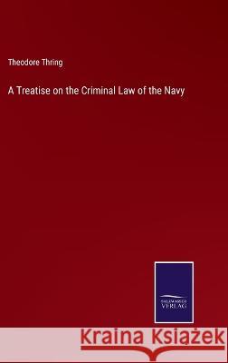 A Treatise on the Criminal Law of the Navy Theodore Thring 9783375042431