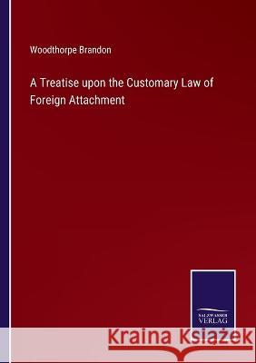 A Treatise upon the Customary Law of Foreign Attachment Woodthorpe Brandon 9783375042462 Salzwasser-Verlag