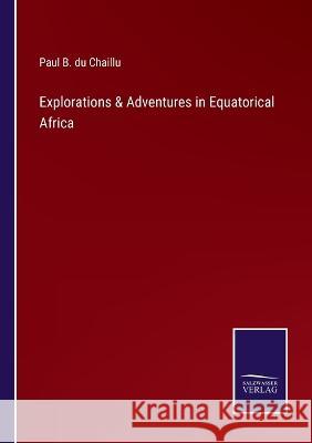 Explorations & Adventures in Equatorical Africa Paul B Du Chaillu 9783375043469