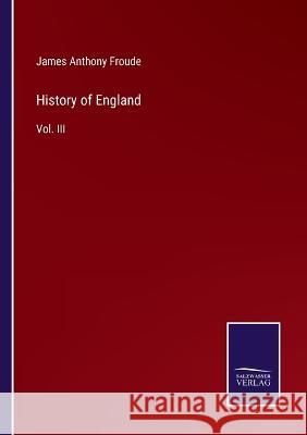 History of England: Vol. III James Anthony Froude 9783375043520 Salzwasser-Verlag
