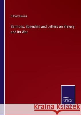 Sermons, Speeches and Letters on Slavery and its War Gilbert Haven 9783375044329