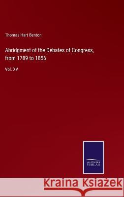 Abridgment of the Debates of Congress, from 1789 to 1856: Vol. XV Thomas Hart Benton 9783375044497