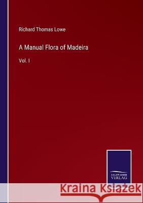 A Manual Flora of Madeira: Vol. I Richard Thomas Lowe 9783375044800