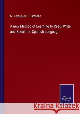 A new Method of Learning to Read, Write and Speak the Spanish Language M Velasquez, T Simonné 9783375044862 Salzwasser-Verlag