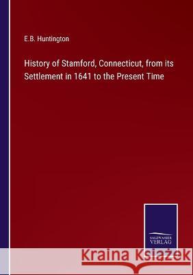 History of Stamford, Connecticut, from its Settlement in 1641 to the Present Time E B Huntington 9783375045869 Salzwasser-Verlag