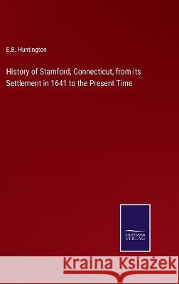 History of Stamford, Connecticut, from its Settlement in 1641 to the Present Time E B Huntington 9783375045876 Salzwasser-Verlag