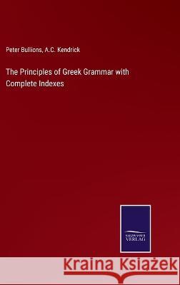 The Principles of Greek Grammar with Complete Indexes Peter Bullions, A C Kendrick 9783375046019 Salzwasser-Verlag