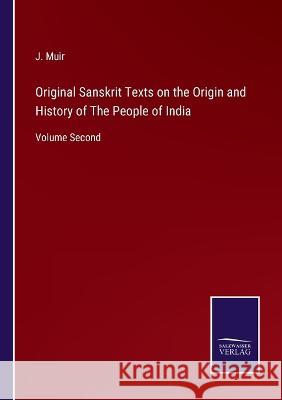 Original Sanskrit Texts on the Origin and History of The People of India: Volume Second J Muir 9783375046125