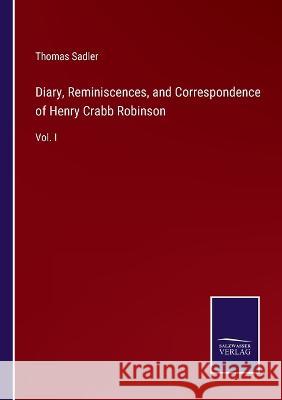 Diary, Reminiscences, and Correspondence of Henry Crabb Robinson: Vol. I Thomas Sadler   9783375046385