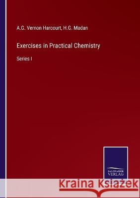 Exercises in Practical Chemistry: Series I H G Madan, A G Vernon Harcourt 9783375046644 Salzwasser-Verlag