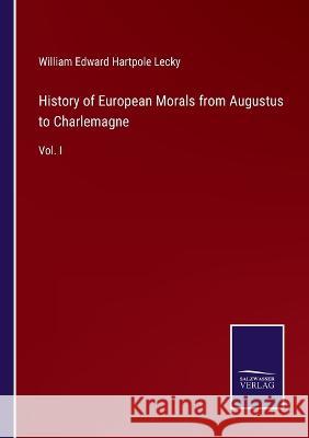 History of European Morals from Augustus to Charlemagne: Vol. I William Edward Hartpole Lecky 9783375047023