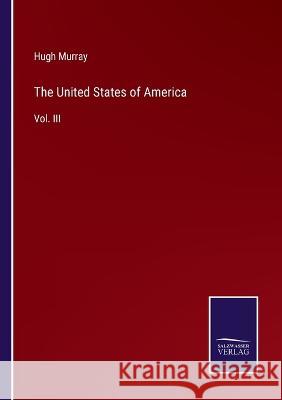 The United States of America: Vol. III Hugh Murray 9783375048761 Salzwasser-Verlag