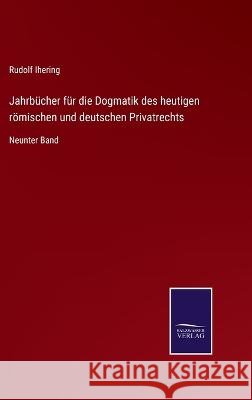 Jahrbücher für die Dogmatik des heutigen römischen und deutschen Privatrechts: Neunter Band Rudolf Ihering 9783375049294