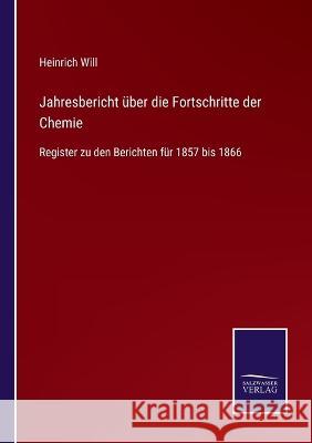 Jahresbericht über die Fortschritte der Chemie: Register zu den Berichten für 1857 bis 1866 Heinrich Will 9783375049324