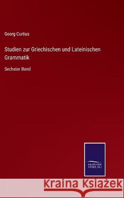 Studien zur Griechischen und Lateinischen Grammatik: Sechster Band Georg Curtius 9783375050436