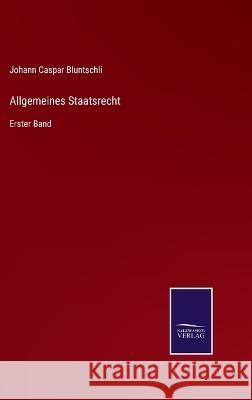 Allgemeines Staatsrecht: Erster Band Johann Caspar Bluntschli 9783375051174