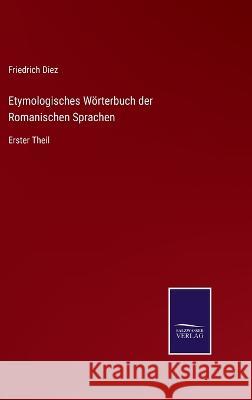 Etymologisches Wörterbuch der Romanischen Sprachen: Erster Theil Friedrich Diez 9783375052171