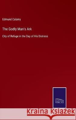 The Godly Man's Ark: City of Refuge in the Day of His Distress Edmund Calamy 9783375054038