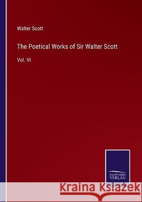 The Poetical Works of Sir Walter Scott: Vol. VI Walter Scott   9783375054489 Salzwasser-Verlag