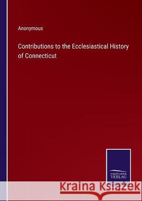 Contributions to the Ecclesiastical History of Connecticut Anonymous 9783375055189