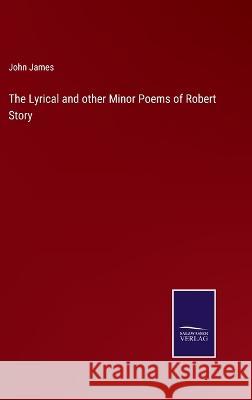 The Lyrical and other Minor Poems of Robert Story John James 9783375055356