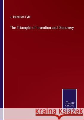 The Triumphs of Invention and Discovery J Hamilton Fyfe 9783375056025 Salzwasser-Verlag