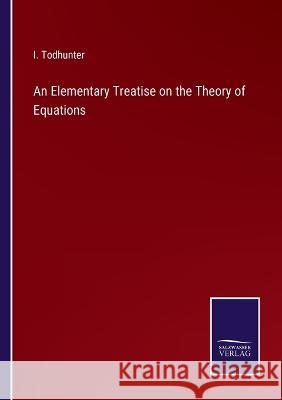 An Elementary Treatise on the Theory of Equations I Todhunter 9783375056285 Salzwasser-Verlag