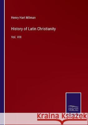 History of Latin Christianity: Vol. VIII Henry Hart Milman 9783375057602 Salzwasser-Verlag