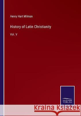 History of Latin Christianity: Vol. V Henry Hart Milman 9783375057640 Salzwasser-Verlag