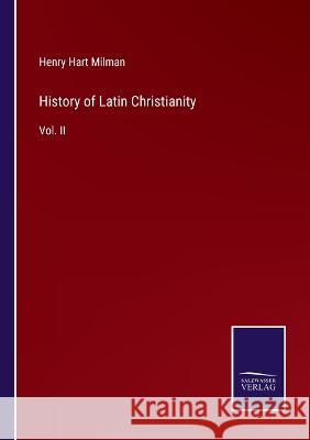 History of Latin Christianity: Vol. II Henry Hart Milman 9783375057688