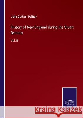 History of New England during the Stuart Dynasty: Vol. II John Gorham Palfrey 9783375057725