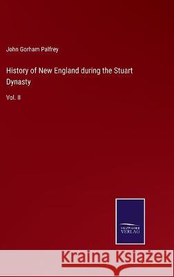 History of New England during the Stuart Dynasty: Vol. II John Gorham Palfrey 9783375057732