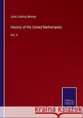 History of the United Netherlands: Vol. II John Lothrop Motley 9783375057824 Salzwasser-Verlag