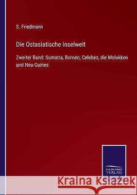 Die Ostasiatische Inselwelt: Zweiter Band: Sumatra, Borneo, Celebes, die Molukken und Neu-Guinea S Friedmann 9783375058722